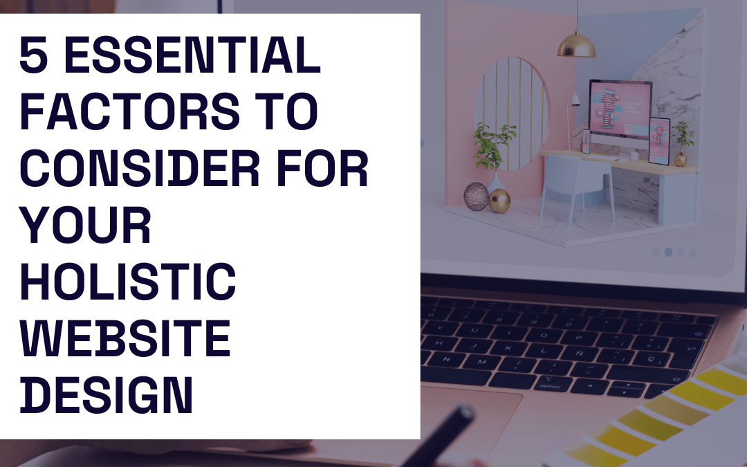 5 Essential Factors to Consider for Your Holistic Website Design